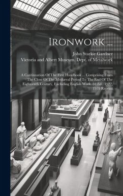 Ironwork ...: A Continuation Of The First Handbook ... Comprising From The Close Of The Mediæval Period To The End Of The Eighteenth - Gardner, John Starkie