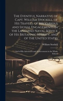 The Eventful Narrative of Capt. William Stockell, of His Travels, of His Various and Signal Engagements in the Land and Naval Service of His Britannic - Stockell, William