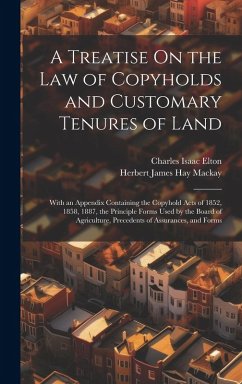 A Treatise On the Law of Copyholds and Customary Tenures of Land: With an Appendix Containing the Copyhold Acts of 1852, 1858, 1887, the Principle For - Elton, Charles Isaac; MacKay, Herbert James Hay