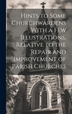 Hints to Some Churchwardens, With a Few Illustrations, Relative to the Repair and Improvement of Parish Churches - Anonymous