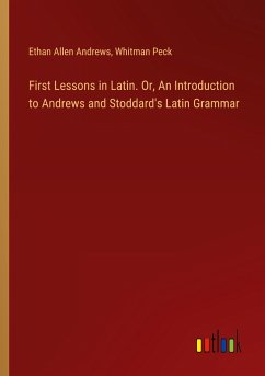 First Lessons in Latin. Or, An Introduction to Andrews and Stoddard's Latin Grammar