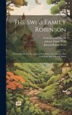 The Swiss Family Robinson: First Series, Being Adventures Of A Father And Mother And Four Sons On A Desert Island