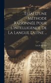 Essai D'une Méthode Raisonnée Pour L'intelligence De La Langue Latine ...