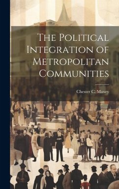 The Political Integration of Metropolitan Communities - Maxey, Chester C. B.