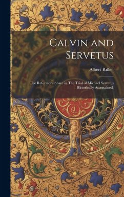 Calvin and Servetus: The Reformer's Share in The Trial of Michael Servetus Historically Ascertained. - Rilliet, Albert
