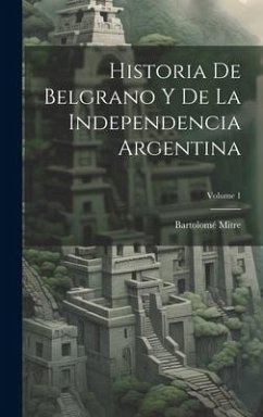 Cover Historia De Belgrano Y De La Independencia Argentina; Volume 1