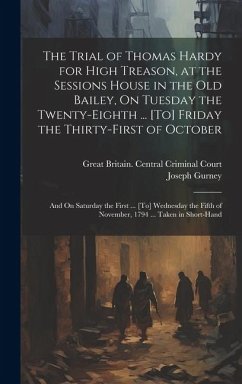 The Trial of Thomas Hardy for High Treason, at the Sessions House in the Old Bailey, On Tuesday the Twenty-Eighth ... [To] Friday the Thirty-First of - Gurney, Joseph