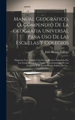 Manual Geográfico, Ó, Compendio De La Geografia Universal Para Uso De Las Escuelas Y Colegios: Dispuesto Con Arreglo Á La Nueva Division Adoptada Por - Gallego, Juan Nicasio