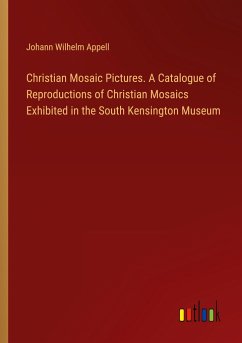 Christian Mosaic Pictures. A Catalogue of Reproductions of Christian Mosaics Exhibited in the South Kensington Museum - Appell, Johann Wilhelm