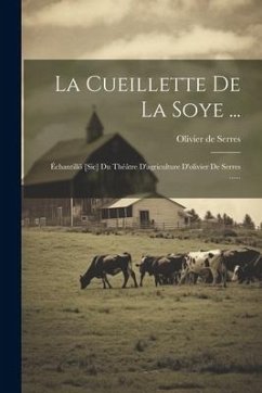 La Cueillette De La Soye ...: Échantillõ [sic] Du Théâtre D'agriculture D'olivier De Serres ...... - Serres, Olivier De