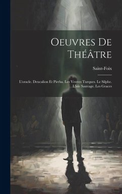 Oeuvres De Théâtre: L'oracle. Deucalion Et Pirrha. Les Veuves Turques. Le Silphe. L'isle Sauvage. Les Graces - Saint-Foix