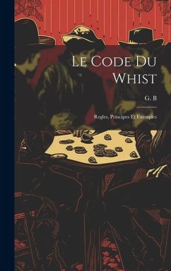 Le code du whist: Regles, principes et exemples