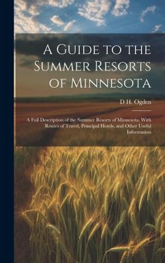 A Guide to the Summer Resorts of Minnesota; a Full Description of the Summer Resorts of Minnesota, With Routes of Travel, Principal Hotels, and Other - Ogden, Dunbar H.