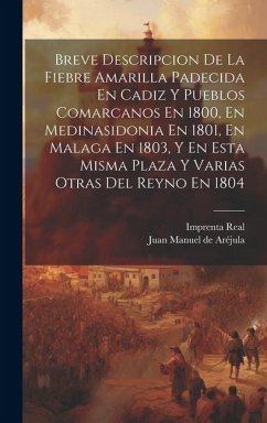 Breve Descripcion De La Fiebre Amarilla Padecida En Cadiz Y Pueblos Comarcanos En 1800, En Medinasidonia En 1801, En Malaga En 1803, Y En Esta Misma P