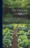 The English Gardener: Or, a Treatise On the Situation, Soil, Enclosing, and Laying-Out, of Kitchen Gardens; On the Making and Managing of Ho