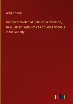 Historical Sketch of Schools in Paterson, New Jersey. With Notices of Some Schools in the Vicinity - Nelson, William