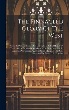 The Pinnacled Glory Of The West: Cathedral Of The Immaculate Conception: A Brief History Of The Parish, A Detailed Description Of The New Cathedral. I - Anonymous