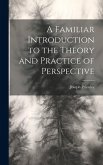 A Familiar Introduction to the Theory and Practice of Perspective