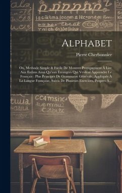 Alphabet: Ou, Methode Simple & Facile De Montrer Promptement À Lire Aux Enfans Ainsi Qu'aux Étrangers Qui Veulent Apprendre Le F - Cherbonnier, Pierre