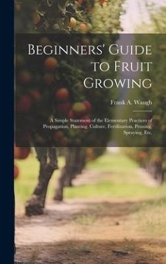 Beginners' Guide to Fruit Growing; a Simple Statement of the Elementary Practices of Propagation, Planting, Culture, Fertilization, Pruning, Spraying, - Waugh, Frank A. B.