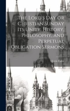 The Lord's Day or Christian Sunday Its Unity, History, Philosophy, and Perpetual Obligation Sermons - Fuller, Morris