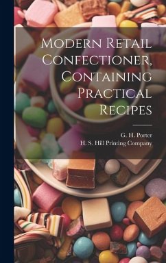 Modern Retail Confectioner, Containing Practical Recipes - Porter, G. H.