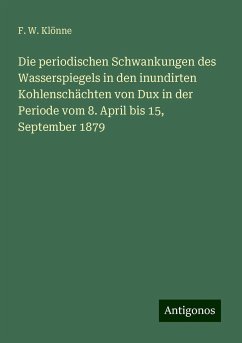 Die periodischen Schwankungen des Wasserspiegels in den inundirten Kohlenschächten von Dux in der Periode vom 8. April bis 15, September 1879 - Klönne, F. W.