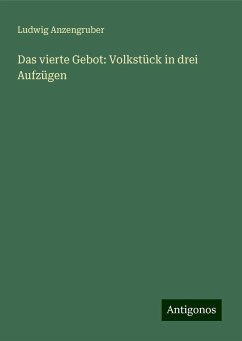 Das vierte Gebot: Volkstück in drei Aufzügen - Anzengruber, Ludwig