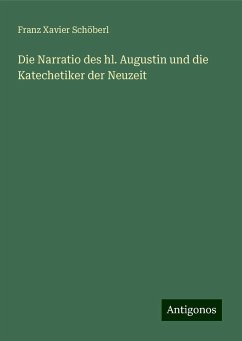 Die Narratio des hl. Augustin und die Katechetiker der Neuzeit - Schöberl, Franz Xavier