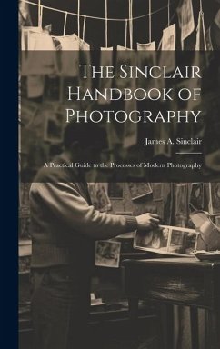 The Sinclair Handbook of Photography; a Practical Guide to the Processes of Modern Photography - Sinclair, James A.