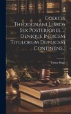 Codicis Theodosiani Libros Sex Posteriores, ... Denique Indicem Titulorum Duplicem Continens...