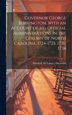 Governor George Burrington, With an Account of his Official Administrations in the Colony of North Carolina, 1724-1725, 1731-1734 - Haywood, Marshall De Lancey