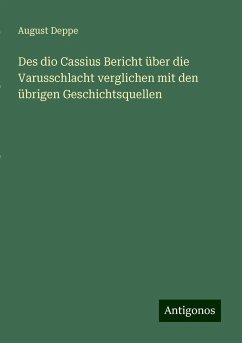 Des dio Cassius Bericht über die Varusschlacht verglichen mit den übrigen Geschichtsquellen - Deppe, August