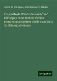 El espiritu de Claudio Bernard como fisiólogo y como médico: leccion pronunciada el primer dia de clase en la de Fisiología Humana