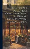 Histoire Littéraire De L'afrique Chrétienne Depuis Les Origines Jusquä L'invasion Arabe, Volume 4... Histoire Littéraire De L'afrique Chrétienne Depuis Les Origines Jusquä L'invasion Arabe, Volume 4...