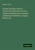 Estudio fisiológico sobre la constricción aplicada en el recto: trabajo presentado para el examen profesional de Medicina, Cirugia y Obstetricia