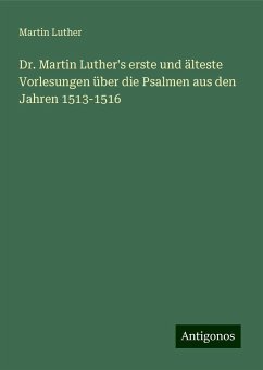 Dr. Martin Luther's erste und älteste Vorlesungen über die Psalmen aus den Jahren 1513-1516 - Luther, Martin