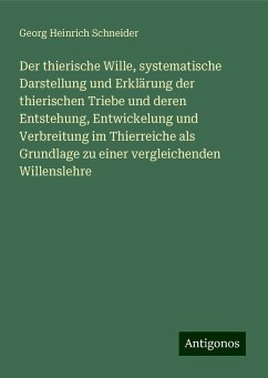 Der thierische Wille, systematische Darstellung und Erklärung der thierischen Triebe und deren Entstehung, Entwickelung und Verbreitung im Thierreiche als Grundlage zu einer vergleichenden Willenslehre - Schneider, Georg Heinrich