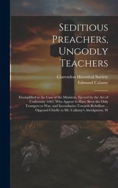 Seditious Preachers, Ungodly Teachers: Exemplified in the Case of the Ministers, Ejected by the Act of Uniformity 1662, Who Appear to Have Been the On - Calamy, Edmund