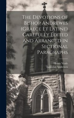 The Devotions of Bishop Andrewes (Graece et Latine) Carefully Edited and Arranged in Sectional Paragraphs - Andrewes, Lancelot; Veale, Henry