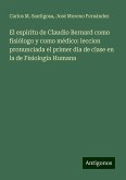 El espiritu de Claudio Bernard como fisiólogo y como médico: leccion pronunciada el primer dia de clase en la de Fisiología Humana