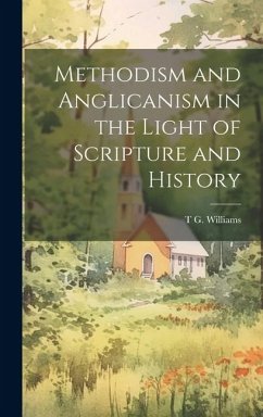 Methodism and Anglicanism in the Light of Scripture and History - Williams, T. G.