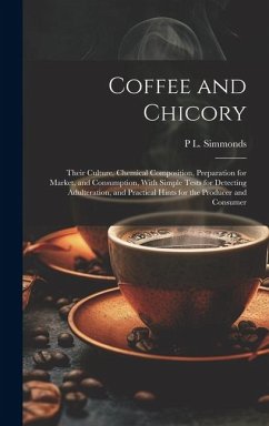 Coffee and Chicory: Their Culture, Chemical Composition, Preparation for Market, and Consumption, With Simple Tests for Detecting Adultera - Simmonds, P. L.