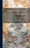 Meditations of a Martyr: Being the Soliloquies or Documents of Christian Perfection Meditations of a Martyr: Being the Soliloquies or Documents of Christian Perfection
