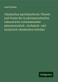 Chemisches Apothekerbuch: Theorie und Praxis der in pharmaceutischen Laboratorien vorkommenden pharmaceutisch-, technisch- und analytisch-chemischen Arbeiten