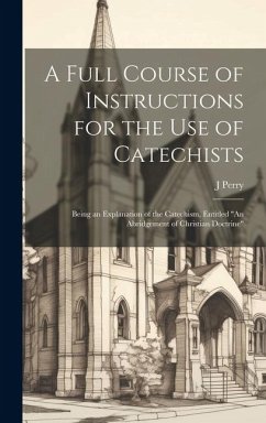 Cover A Full Course of Instructions for the use of Catechists: Being an Explanation of the Catechism, Entitled 