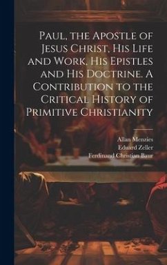 Paul, the Apostle of Jesus Christ, his Life and Work, his Epistles and his Doctrine. A Contribution to the Critical History of Primitive Christianity - Baur, Ferdinand Christian; Menzies, Allan; Zeller, Eduard