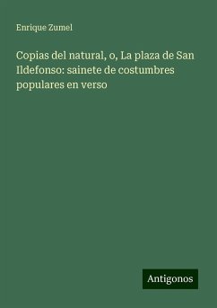 Copias del natural, o, La plaza de San Ildefonso: sainete de costumbres populares en verso - Zumel, Enrique