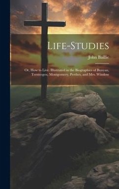 Life-studies: Or, How to Live. Illustrated in the Biographies of Bunyan, Tersteegen, Montgomery, Perthes, and Mrs. Winslow - Baillie, John