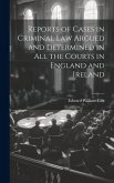 Reports of Cases in Criminal Law Argued and Determined in All the Courts in England and Ireland